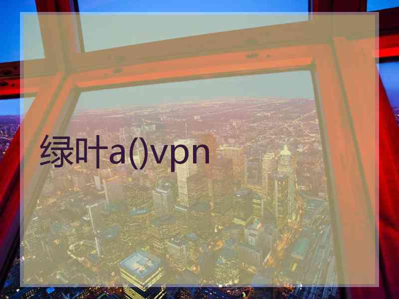 绿叶a()vpn