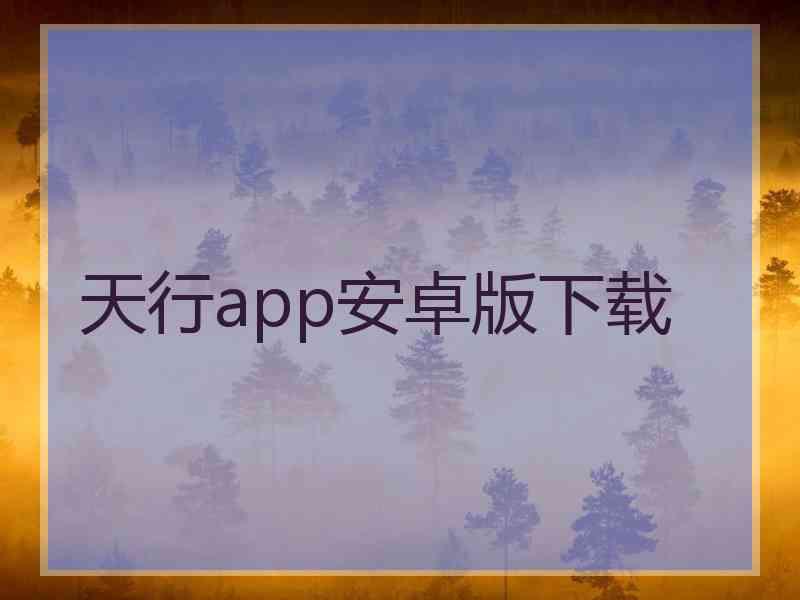 天行app安卓版下载