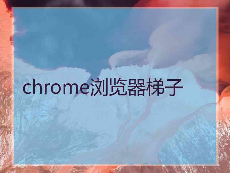 chrome浏览器梯子