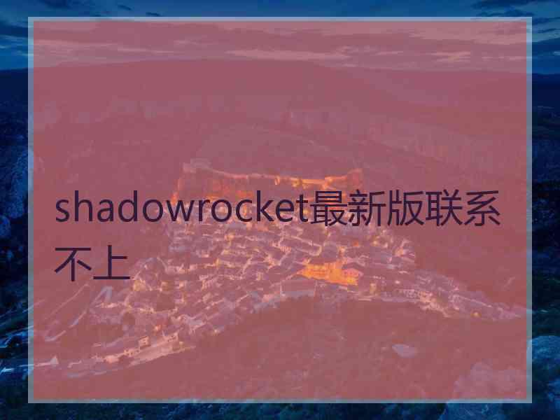 shadowrocket最新版联系不上