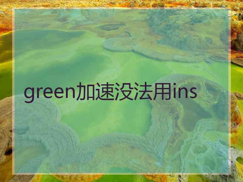 green加速没法用ins