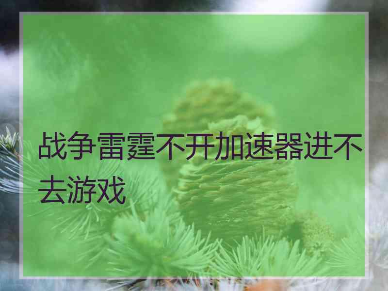 战争雷霆不开加速器进不去游戏