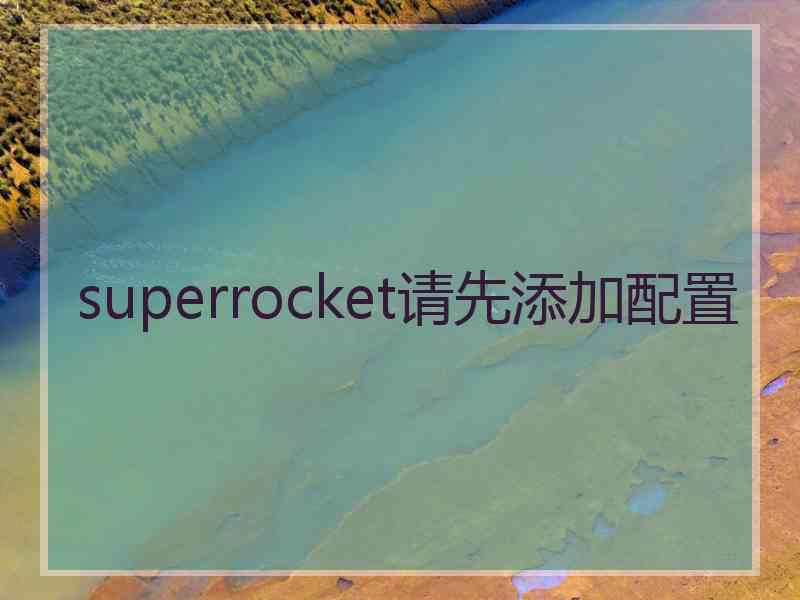 superrocket请先添加配置