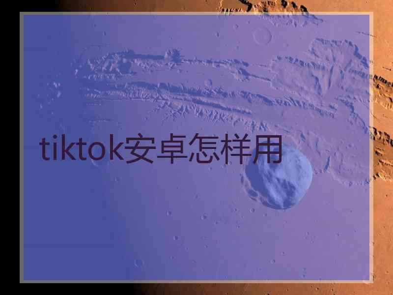 tiktok安卓怎样用