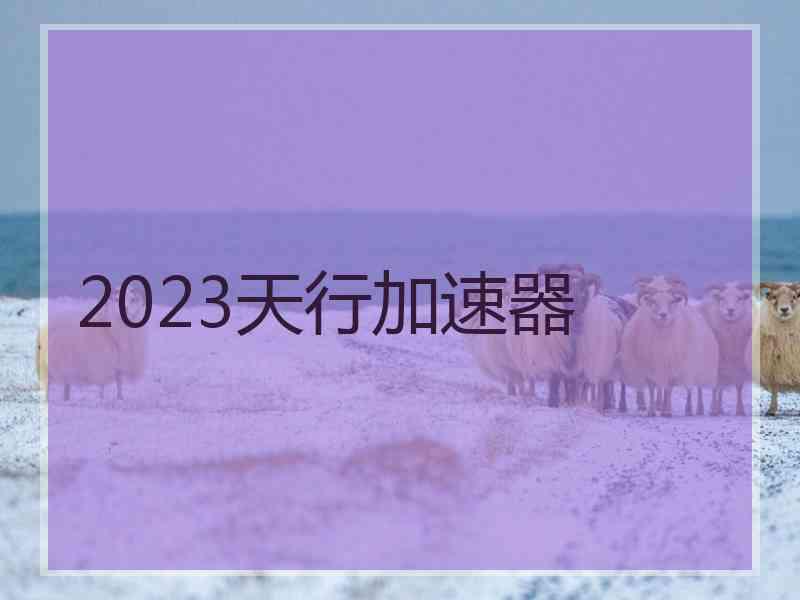 2023天行加速器