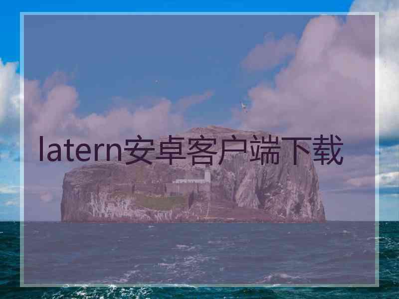 latern安卓客户端下载