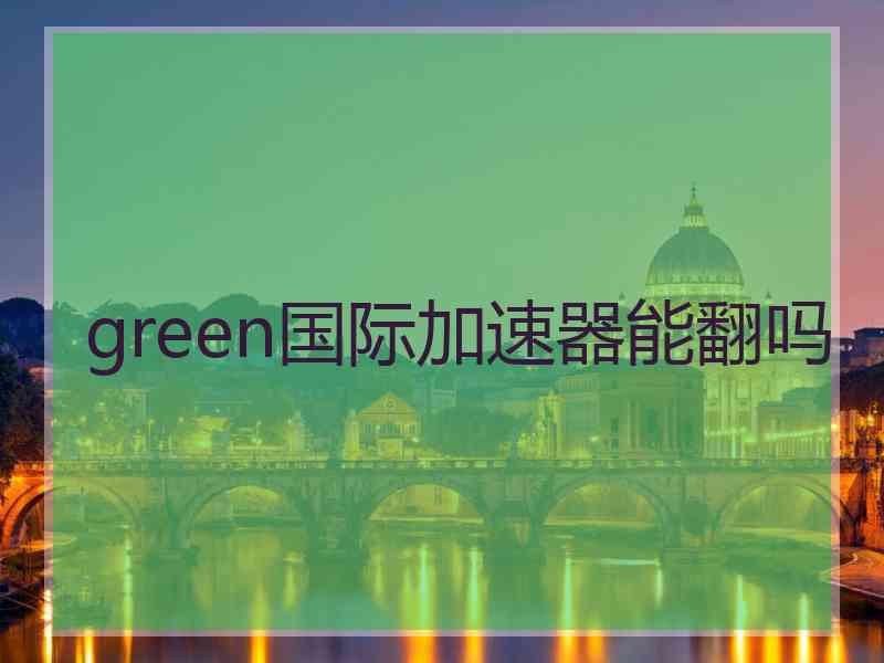 green国际加速器能翻吗