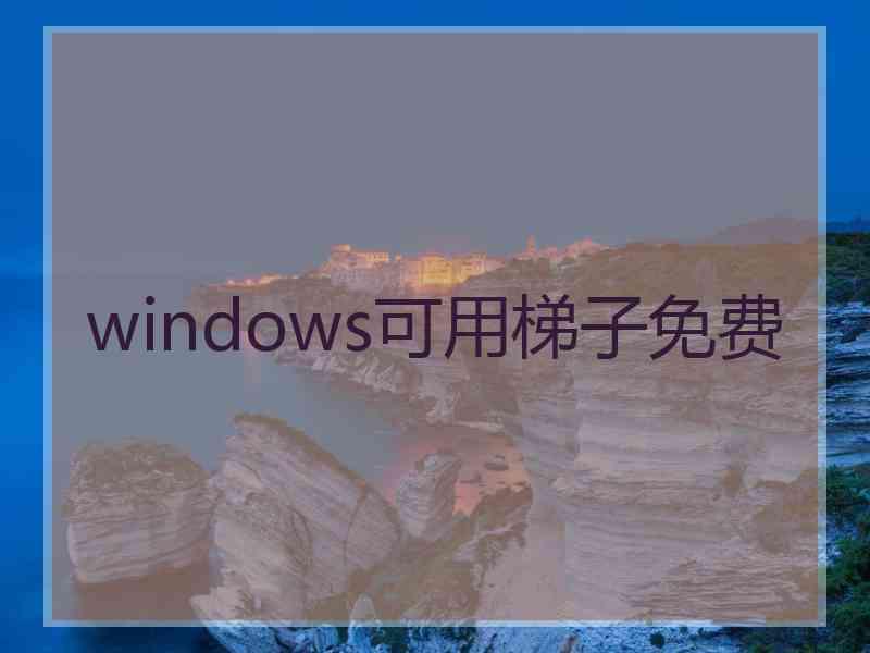 windows可用梯子免费