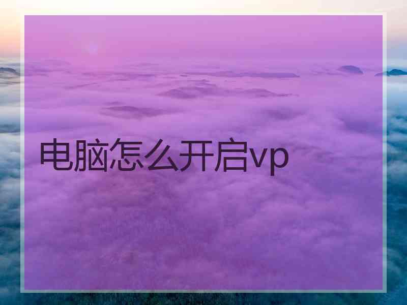 电脑怎么开启vp