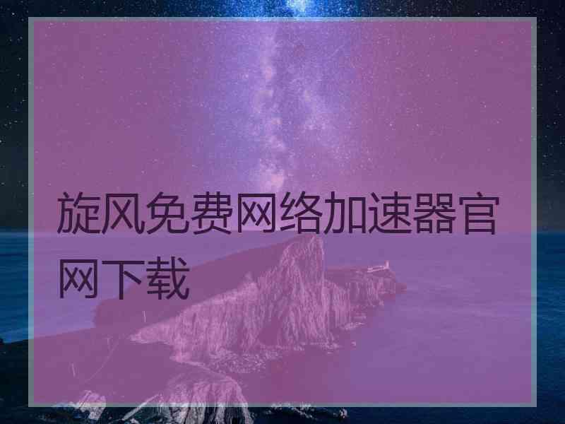 旋风免费网络加速器官网下载