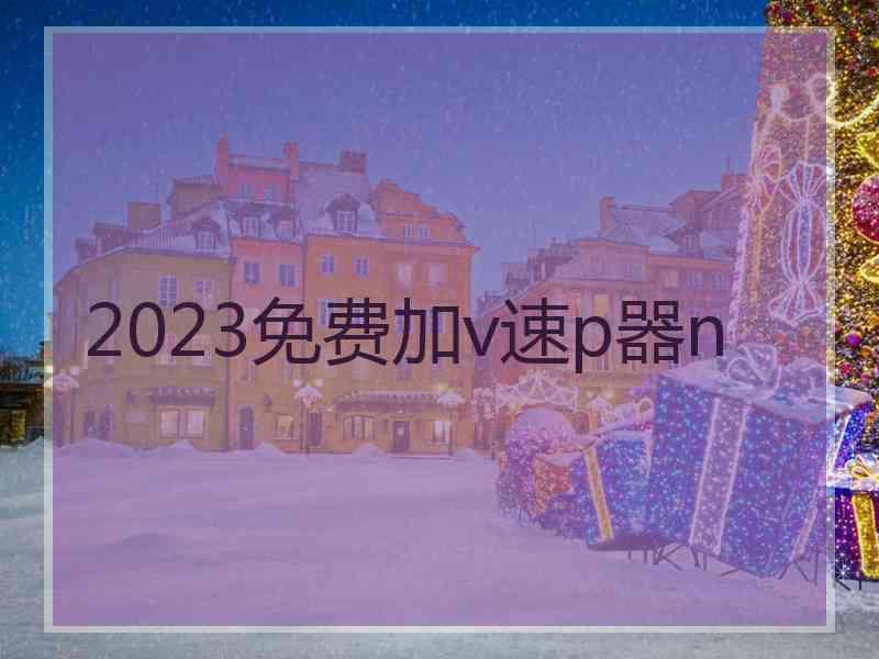 2023免费加v速p器n